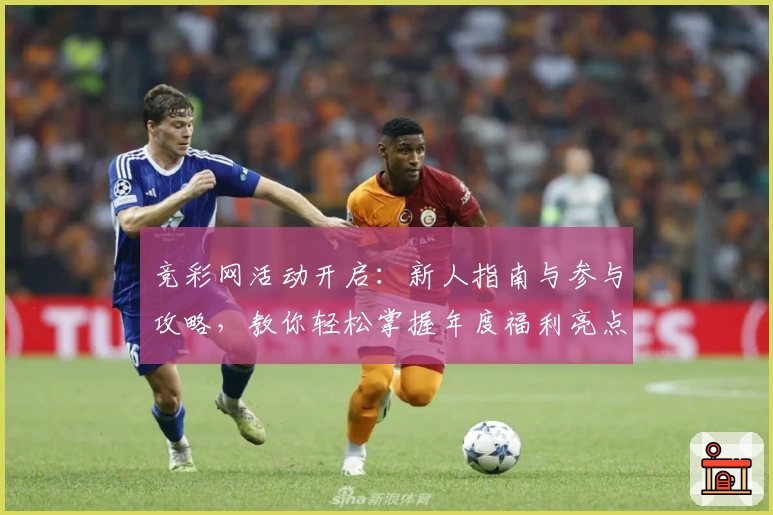 竞彩网活动开启：新人指南与参与攻略，教你轻松掌握年度福利亮点！