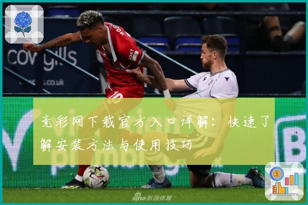 竞彩网下载官方入口详解：快速了解安装方法与使用技巧