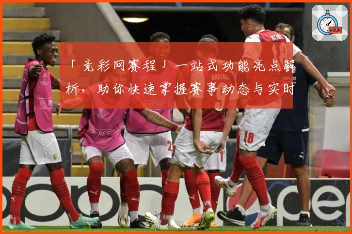 「竞彩网赛程」一站式功能亮点解析,助你快速掌握赛事动态与实时更新