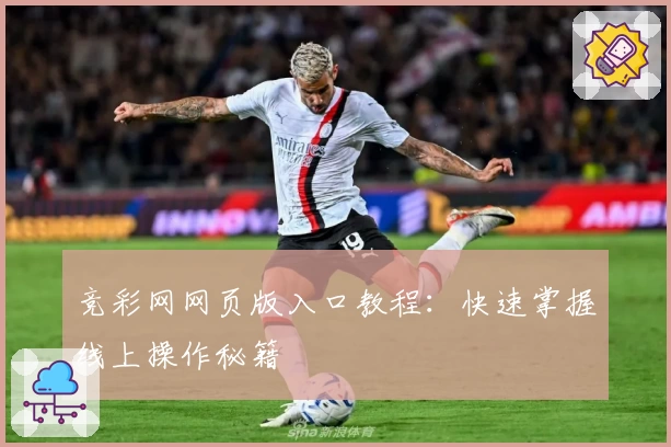 竞彩网网页版入口教程：快速掌握线上操作秘籍