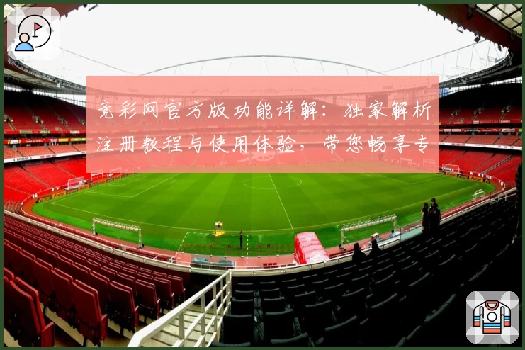竞彩网官方版功能详解：独家解析注册教程与使用体验，带您畅享专业赛事数据