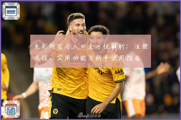 竞彩网官方入口全方位解析：注册流程、实用功能与新手使用指南