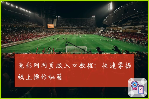 竞彩网网页版入口教程：快速掌握线上操作秘籍