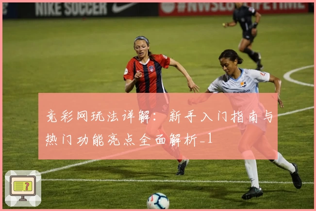 竞彩网玩法详解：新手入门指南与热门功能亮点全面解析_1