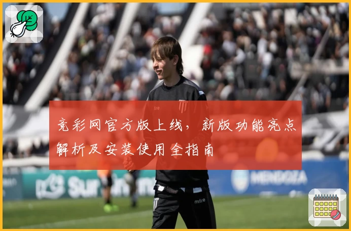 竞彩网官方版上线，新版功能亮点解析及安装使用全指南