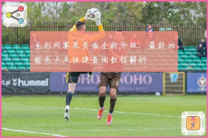 竞彩网赛果页面全新升级：最新功能亮点及快捷查询教程解析