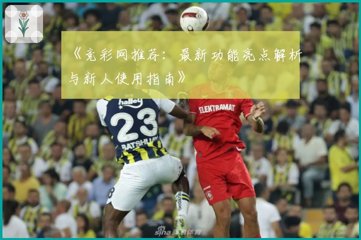 《竞彩网推荐：最新功能亮点解析与新人使用指南》