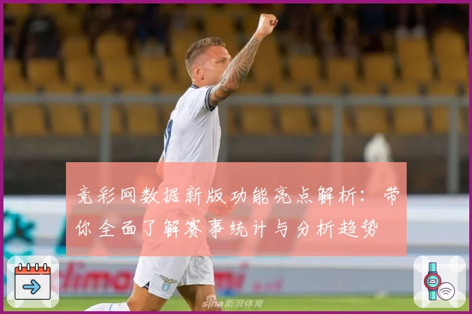竞彩网数据新版功能亮点解析：带你全面了解赛事统计与分析趋势