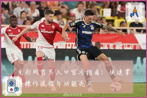 竞彩网首页入口官方指南：快速掌握操作流程与功能亮点