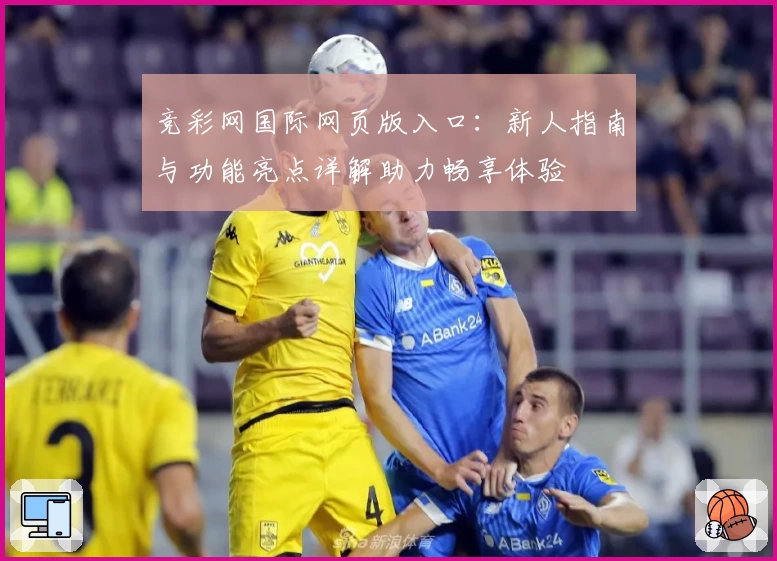 竞彩网国际网页版入口：新人指南与功能亮点详解助力畅享体验