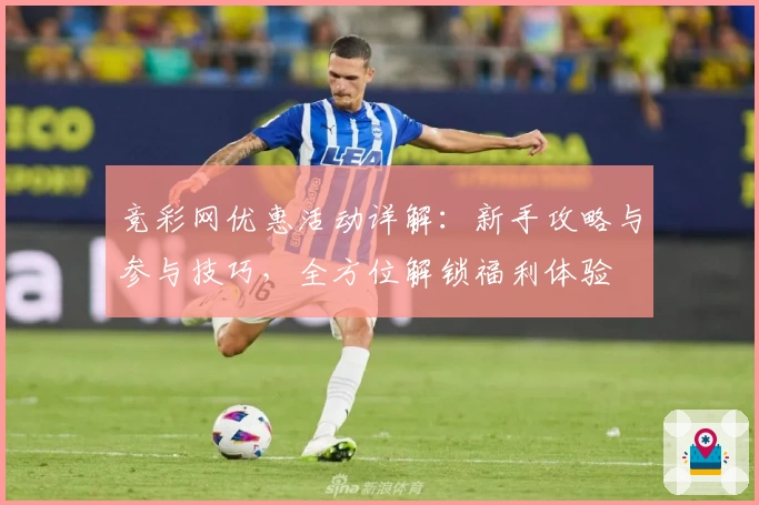 竞彩网优惠活动详解：新手攻略与参与技巧，全方位解锁福利体验