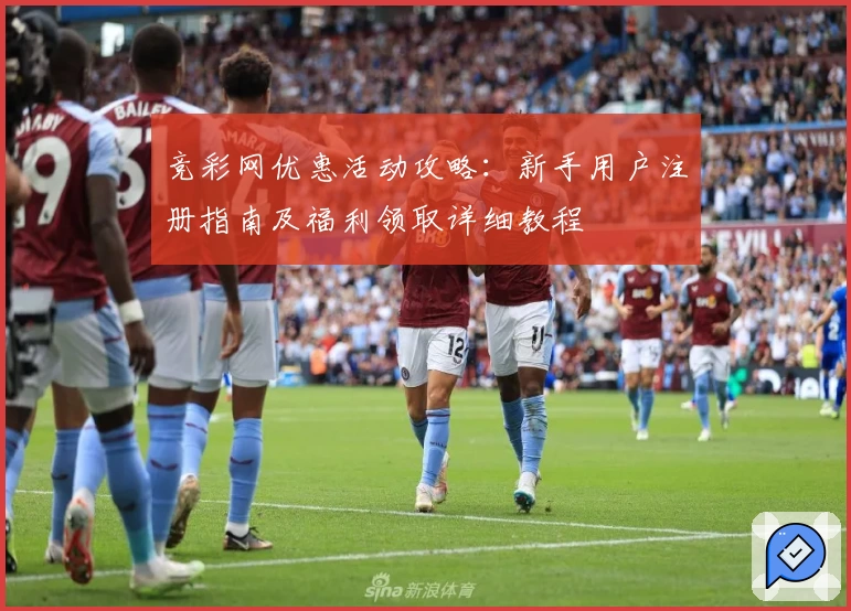 竞彩网优惠活动攻略：新手用户注册指南及福利领取详细教程