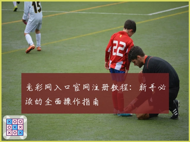 竞彩网入口官网注册教程：新手必读的全面操作指南