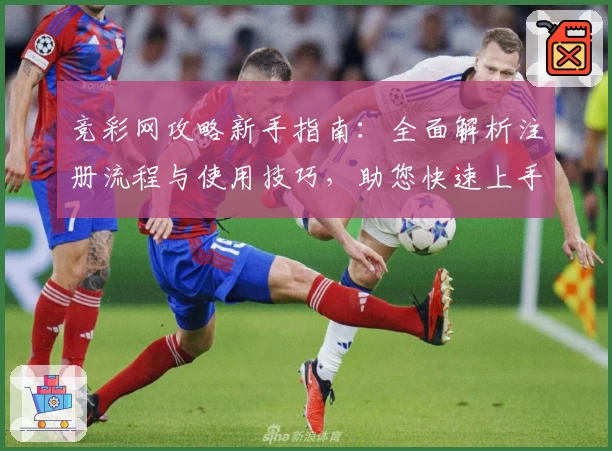 竞彩网攻略新手指南：全面解析注册流程与使用技巧，助您快速上手