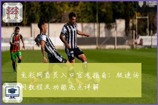 竞彩网首页入口官方指南：极速访问教程及功能亮点详解