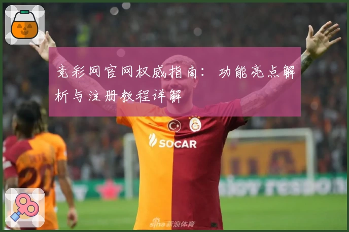 竞彩网官网权威指南:功能亮点解析与注册教程详解