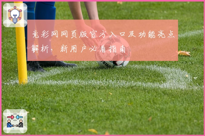 竞彩网网页版官方入口及功能亮点解析，新用户必看指南