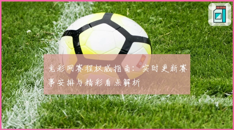 竞彩网赛程权威指南:实时更新赛事安排与精彩看点解析