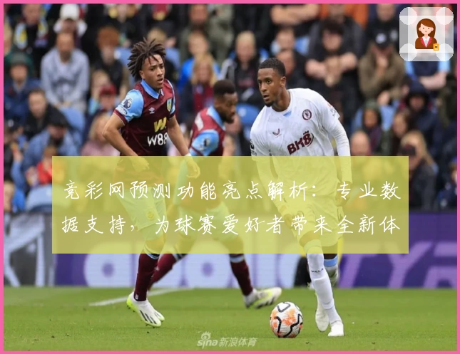 竞彩网预测功能亮点解析：专业数据支持，为球赛爱好者带来全新体验