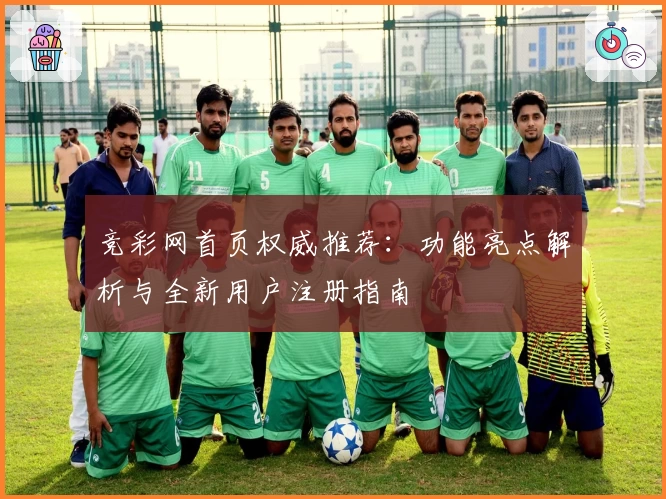 竞彩网首页权威推荐：功能亮点解析与全新用户注册指南