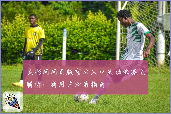 竞彩网网页版官方入口及功能亮点解析，新用户必看指南