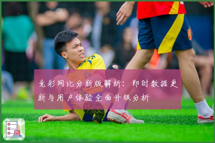 竞彩网比分新版解析：即时数据更新与用户体验全面升级分析