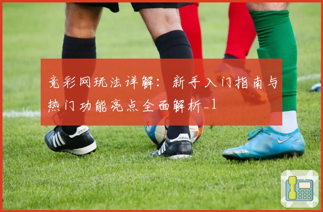 竞彩网玩法详解：新手入门指南与热门功能亮点全面解析_1