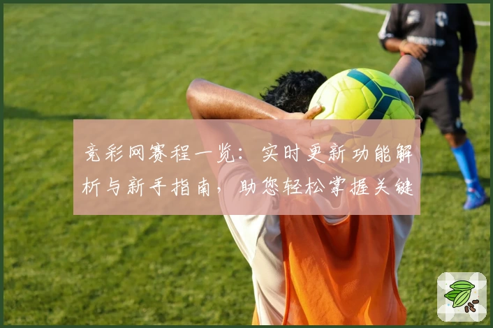 竞彩网赛程一览：实时更新功能解析与新手指南，助您轻松掌握关键比赛节点