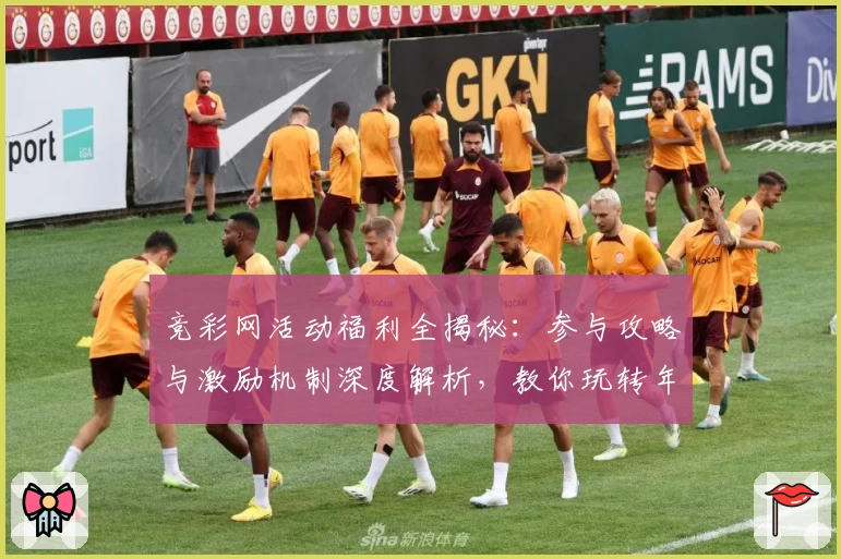 竞彩网活动福利全揭秘:参与攻略与激励机制深度解析,教你玩转年度热门平台