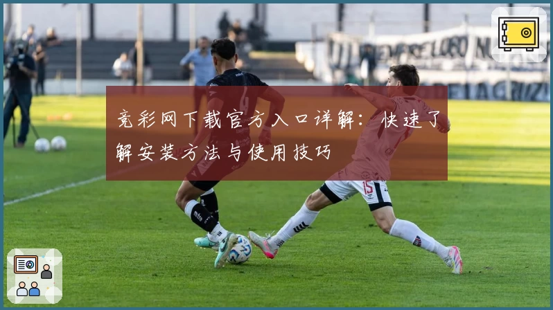 竞彩网下载官方入口详解：快速了解安装方法与使用技巧