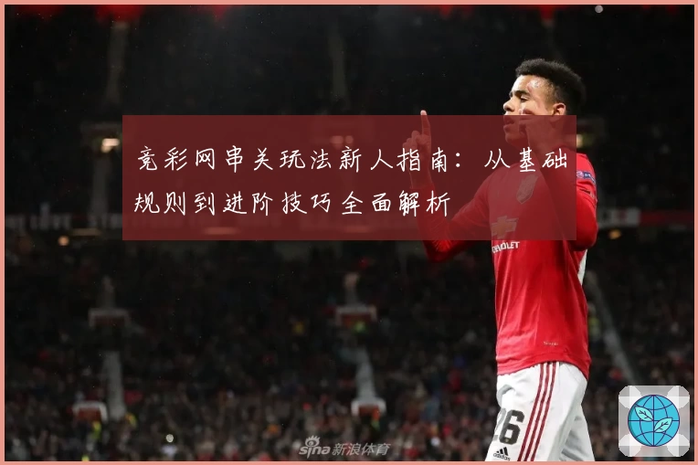 竞彩网串关玩法新人指南：从基础规则到进阶技巧全面解析