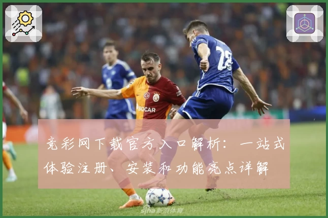 竞彩网下载官方入口解析：一站式体验注册、安装和功能亮点详解