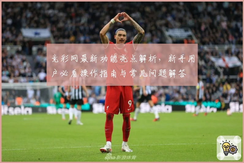 竞彩网最新功能亮点解析，新手用户必看操作指南与常见问题解答