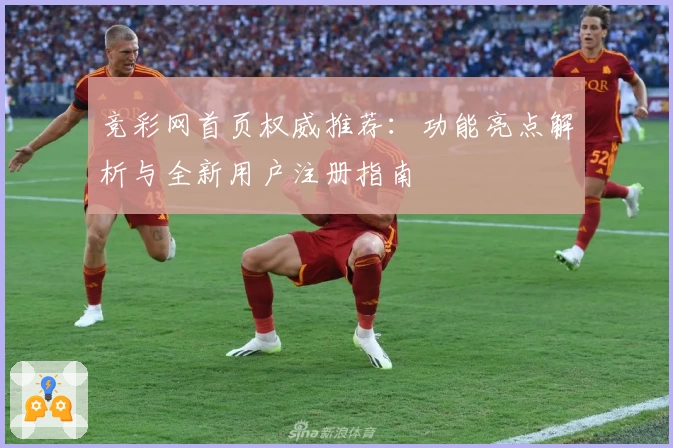 竞彩网首页权威推荐：功能亮点解析与全新用户注册指南