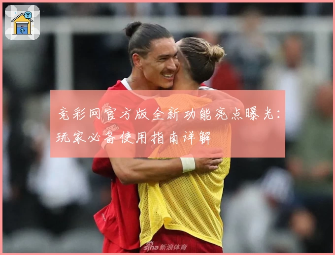 竞彩网官方版全新功能亮点曝光：玩家必备使用指南详解