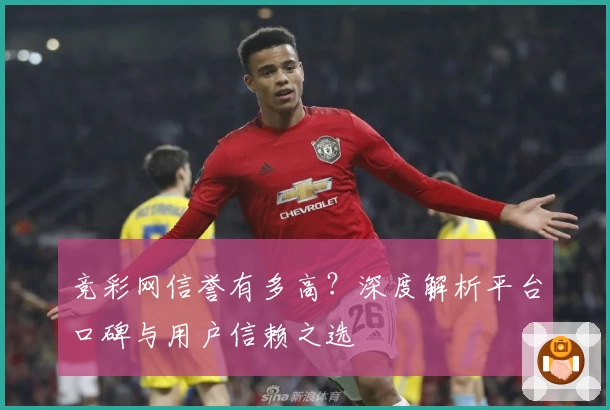 竞彩网信誉有多高？深度解析平台口碑与用户信赖之选