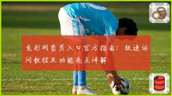 竞彩网首页入口官方指南：极速访问教程及功能亮点详解