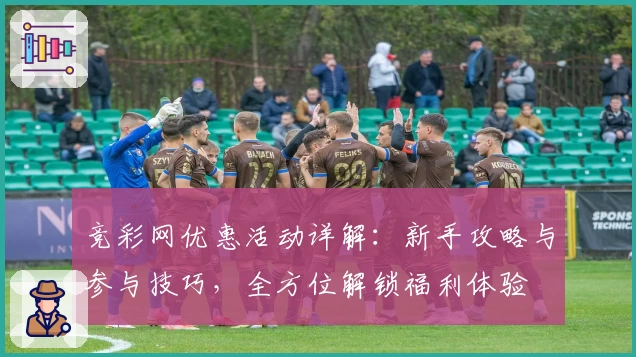 竞彩网优惠活动详解：新手攻略与参与技巧，全方位解锁福利体验