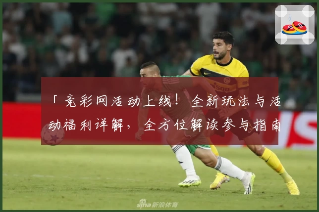 「竞彩网活动上线!全新玩法与活动福利详解,全方位解读参与指南」