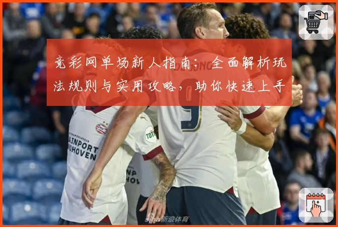 竞彩网单场新人指南：全面解析玩法规则与实用攻略，助你快速上手体验