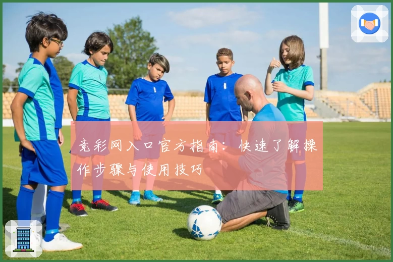 竞彩网入口官方指南：快速了解操作步骤与使用技巧