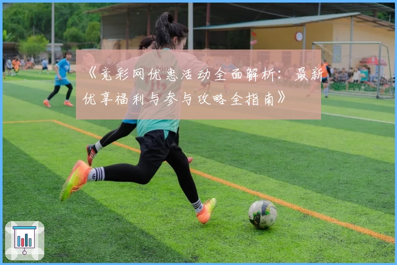 《竞彩网优惠活动全面解析：最新优享福利与参与攻略全指南》