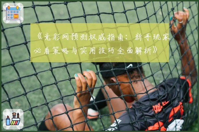 《竞彩网预测权威指南：新手玩家必看策略与实用技巧全面解析》