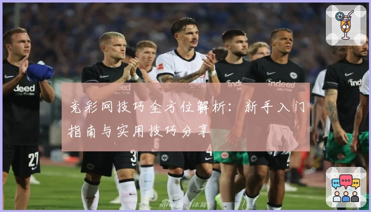 竞彩网技巧全方位解析：新手入门指南与实用技巧分享