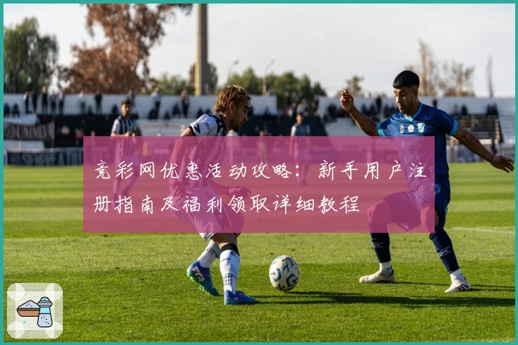 竞彩网优惠活动攻略:新手用户注册指南及福利领取详细教程