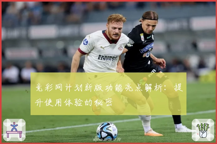 竞彩网计划新版功能亮点解析：提升使用体验的秘密